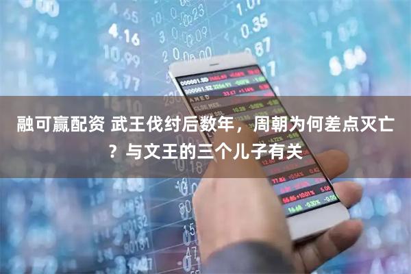 融可赢配资 武王伐纣后数年，周朝为何差点灭亡？与文王的三个儿子有关