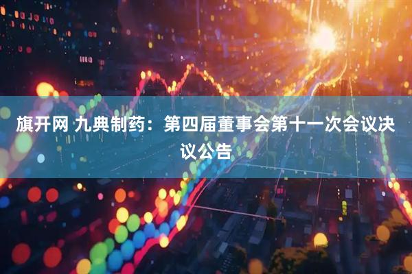旗开网 九典制药：第四届董事会第十一次会议决议公告