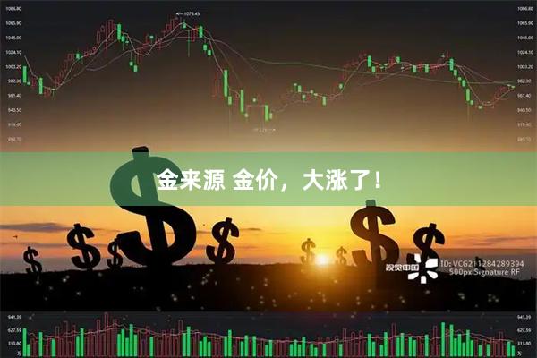 金来源 金价，大涨了！