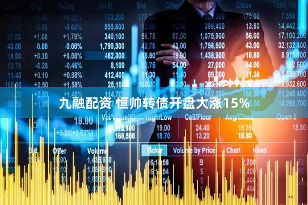 九融配资 恒帅转债开盘大涨15%
