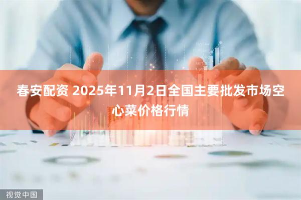春安配资 2025年11月2日全国主要批发市场空心菜价格行情