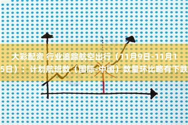 大彩配资 行业追踪航空出行(11月9日-11月15日):计划航班数(国际-中国)数量环比略有下跌