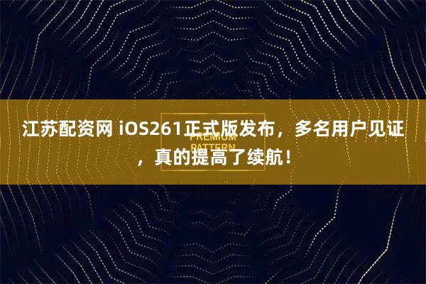 江苏配资网 iOS261正式版发布，多名用户见证，真的提高了续航！