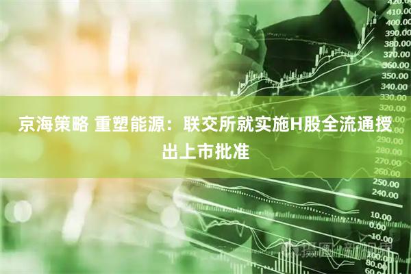 京海策略 重塑能源：联交所就实施H股全流通授出上市批准